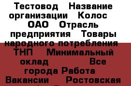 Тестовод › Название организации ­ Колос-3, ОАО › Отрасль предприятия ­ Товары народного потребления (ТНП) › Минимальный оклад ­ 20 000 - Все города Работа » Вакансии   . Ростовская обл.,Донецк г.